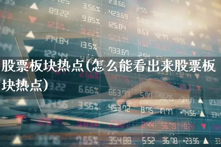 股票板块热点(怎么能看出来股票板块热点)_https://www.gfdzclz.com_上交所_第1张