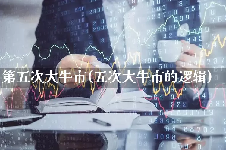 第五次大牛市(五次大牛市的逻辑)_https://www.gfdzclz.com_上交所_第1张