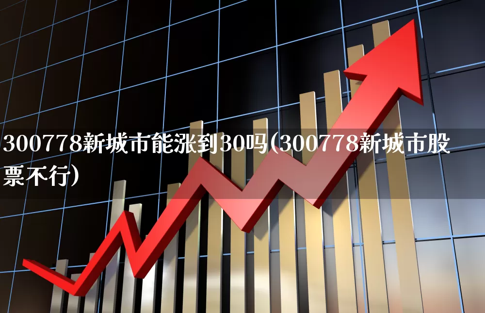 300778新城市能涨到30吗(300778新城市股票不行)_https://www.gfdzclz.com_科创板_第1张