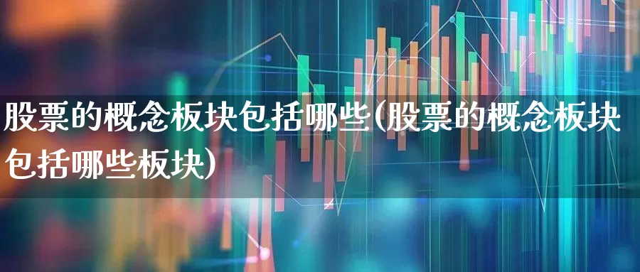 股票的概念板块包括哪些(股票的概念板块包括哪些板块)_https://www.gfdzclz.com_深交所_第1张