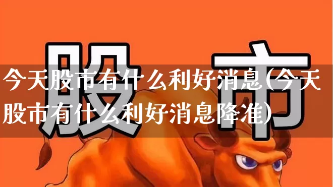 今天股市有什么利好消息(今天股市有什么利好消息降准)_https://www.gfdzclz.com_北交所_第1张