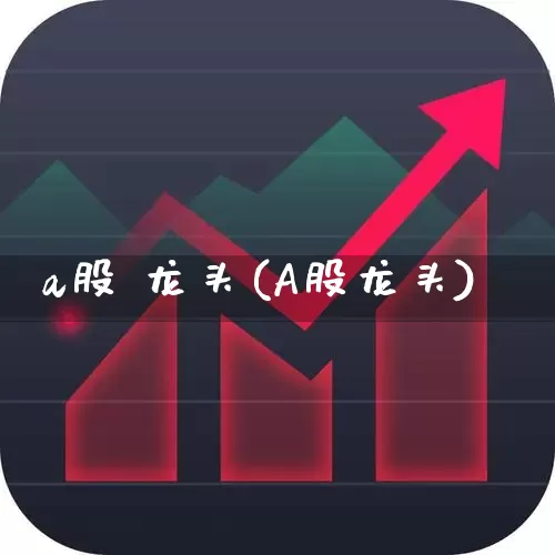 a股 龙头(A股龙头)_https://www.gfdzclz.com_深交所_第1张