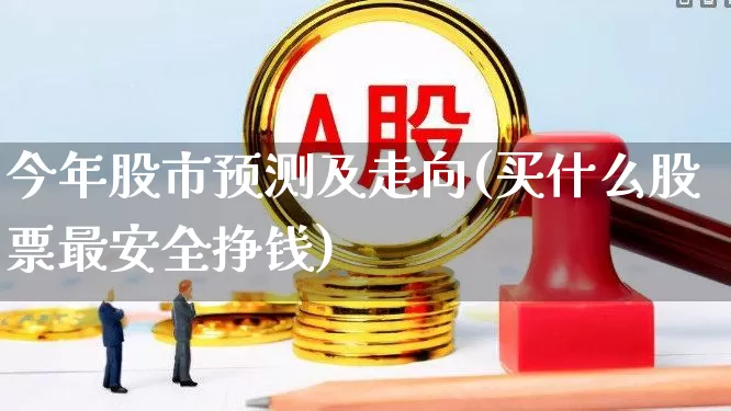 今年股市预测及走向(买什么股票最安全挣钱)_https://www.gfdzclz.com_科创板_第1张