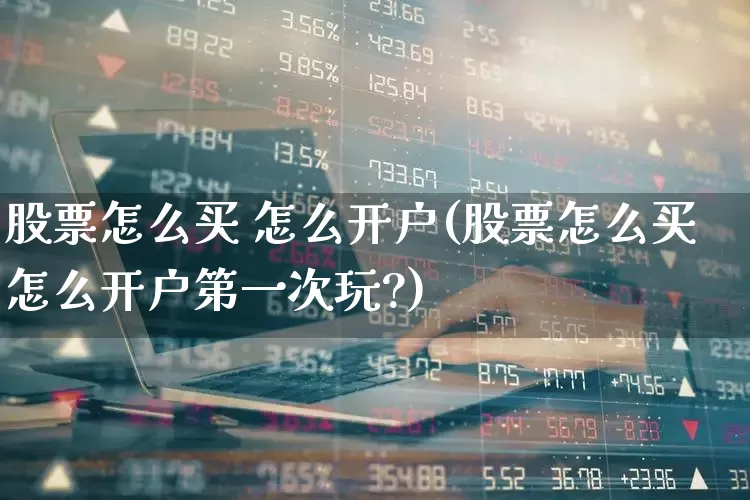 股票怎么买 怎么开户(股票怎么买怎么开户第一次玩?)_https://www.gfdzclz.com_科创板_第1张