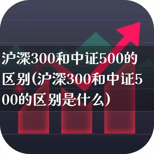 沪深300和中证500的区别(沪深300和中证500的区别是什么)_https://www.gfdzclz.com_创业板_第1张