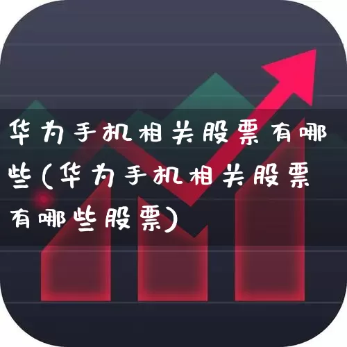 华为手机相关股票有哪些(华为手机相关股票有哪些股票)_https://www.gfdzclz.com_科创板_第1张