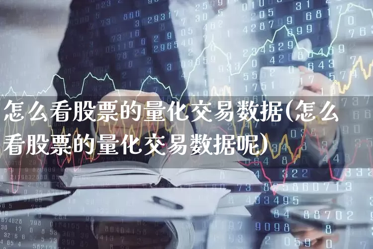 怎么看股票的量化交易数据(怎么看股票的量化交易数据呢)_https://www.gfdzclz.com_深交所_第1张
