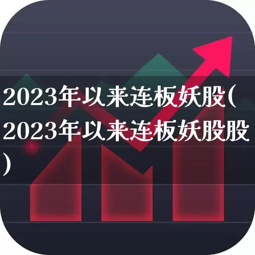 2023年以来连板妖股(2023年以来连板妖股股)_https://www.gfdzclz.com_深交所_第1张