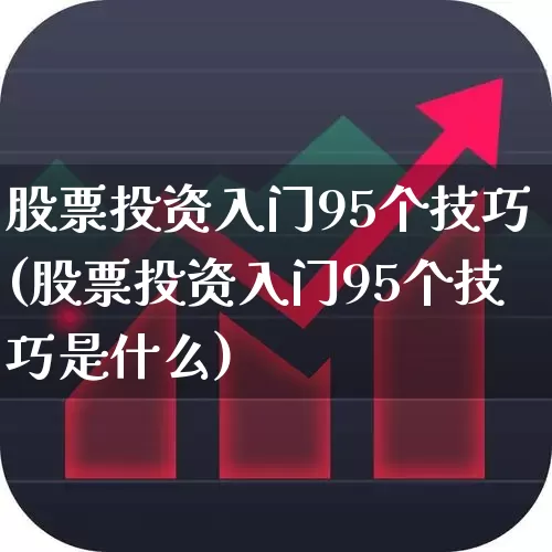 股票投资入门95个技巧(股票投资入门95个技巧是什么)_https://www.gfdzclz.com_创业板_第1张