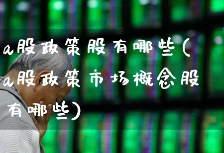 a股政策股有哪些(a股政策市场概念股有哪些)_https://www.gfdzclz.com_北交所_第1张