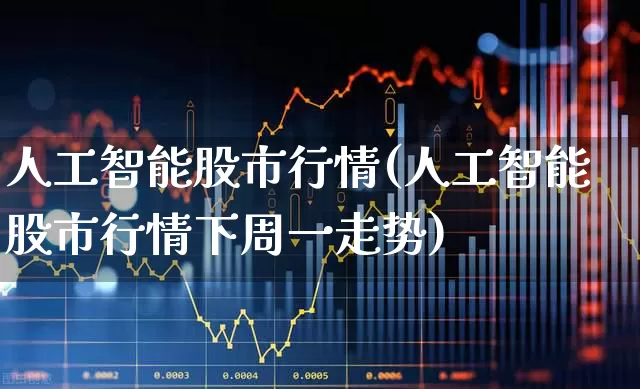 人工智能股市行情(人工智能股市行情下周一走势)_https://www.gfdzclz.com_科创板_第1张