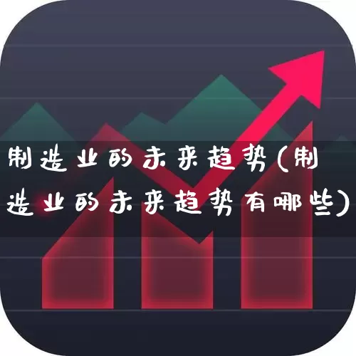 制造业的未来趋势(制造业的未来趋势有哪些)_https://www.gfdzclz.com_深交所_第1张