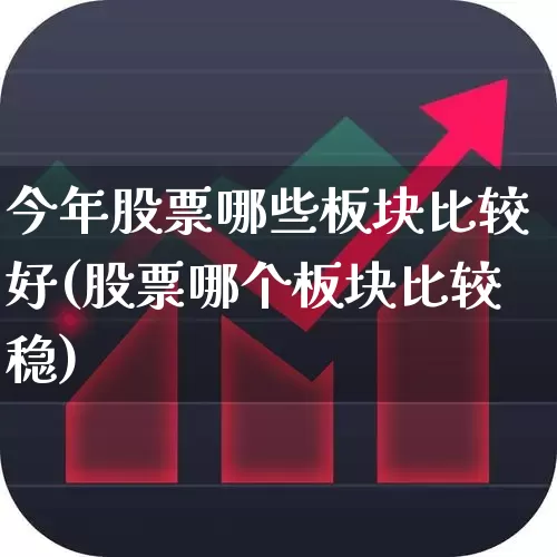 今年股票哪些板块比较好(股票哪个板块比较稳)_https://www.gfdzclz.com_科创板_第1张