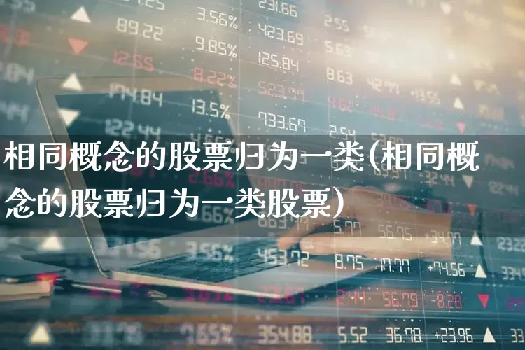 相同概念的股票归为一类(相同概念的股票归为一类股票)_https://www.gfdzclz.com_创业板_第1张