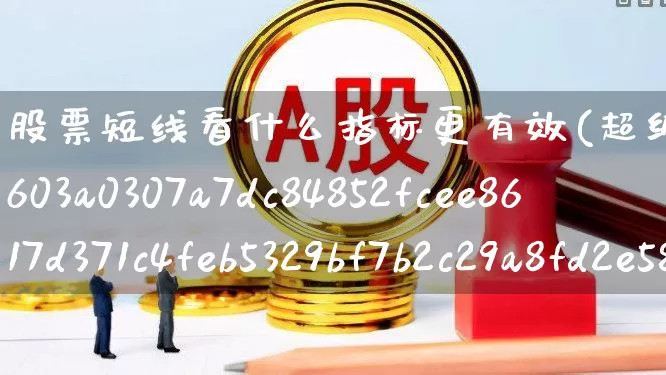 股票短线看什么指标更有效(超级短线100%成功)_https://www.gfdzclz.com_北交所_第1张