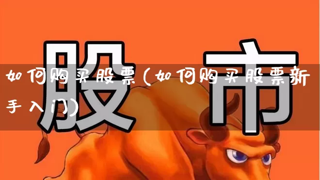 如何购买股票(如何购买股票新手入门)_https://www.gfdzclz.com_创业板_第1张