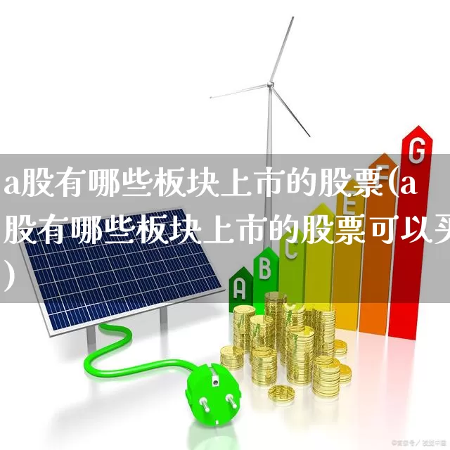 a股有哪些板块上市的股票(a股有哪些板块上市的股票可以买)_https://www.gfdzclz.com_创业板_第1张