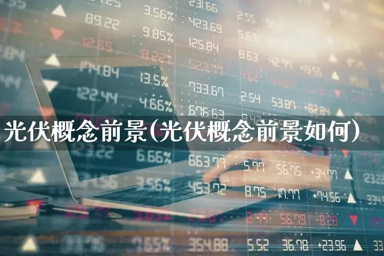 光伏概念前景(光伏概念前景如何)_https://www.gfdzclz.com_科创板_第1张