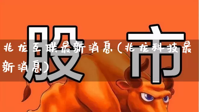 兆龙互联最新消息(兆龙科技最新消息)_https://www.gfdzclz.com_创业板_第1张