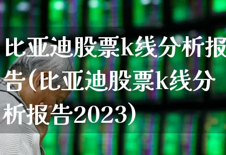 比亚迪股票k线分析报告(比亚迪股票k线分析报告2023)_https://www.gfdzclz.com_北交所_第1张