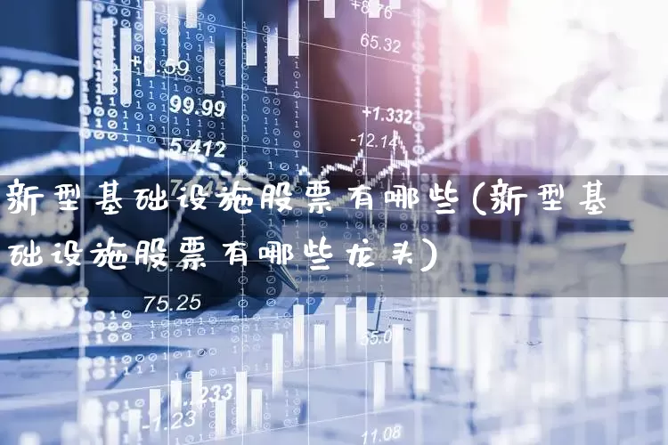 新型基础设施股票有哪些(新型基础设施股票有哪些龙头)_https://www.gfdzclz.com_创业板_第1张