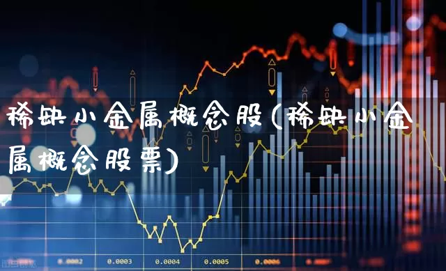 稀缺小金属概念股(稀缺小金属概念股票)_https://www.gfdzclz.com_北交所_第1张
