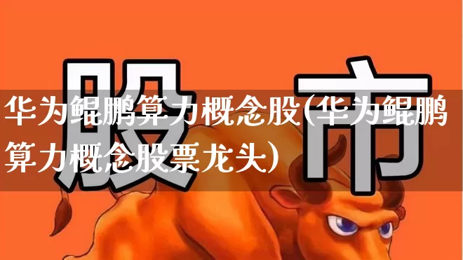 华为鲲鹏算力概念股(华为鲲鹏算力概念股票龙头)_https://www.gfdzclz.com_深交所_第1张
