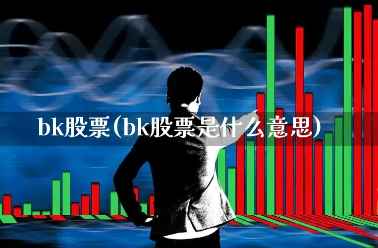 bk股票(bk股票是什么意思)_https://www.gfdzclz.com_科创板_第1张