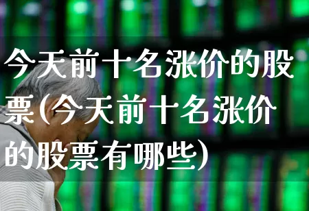 今天前十名涨价的股票(今天前十名涨价的股票有哪些)_https://www.gfdzclz.com_上交所_第1张