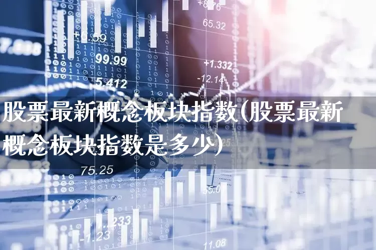 股票最新概念板块指数(股票最新概念板块指数是多少)_https://www.gfdzclz.com_北交所_第1张