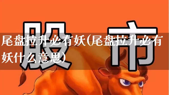 尾盘拉升必有妖(尾盘拉升必有妖什么意思)_https://www.gfdzclz.com_上交所_第1张