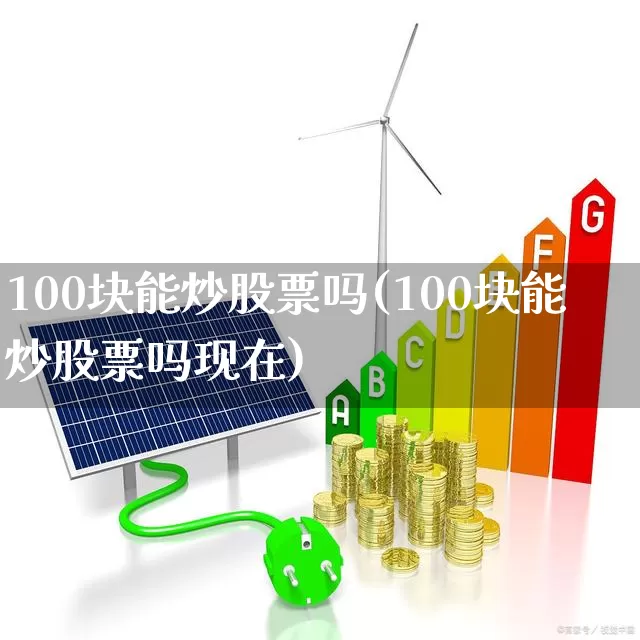 100块能炒股票吗(100块能炒股票吗现在)_https://www.gfdzclz.com_创业板_第1张