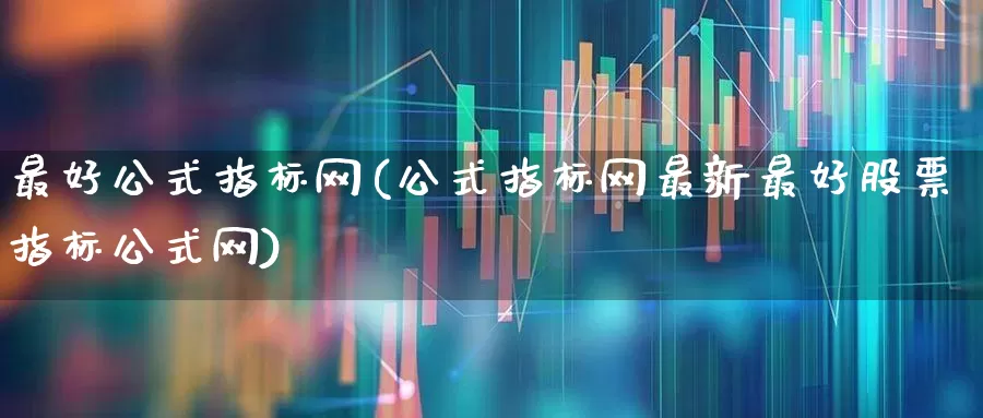 最好公式指标网(公式指标网最新最好股票指标公式网)_https://www.gfdzclz.com_北交所_第1张