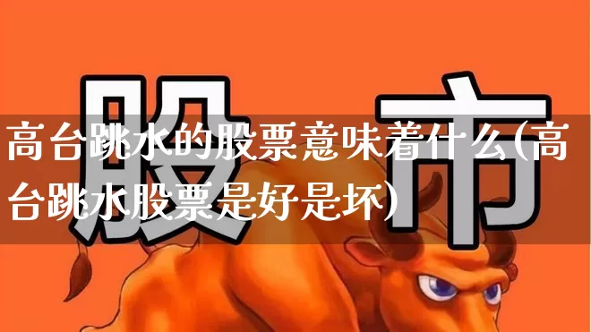 高台跳水的股票意味着什么(高台跳水股票是好是坏)_https://www.gfdzclz.com_上交所_第1张
