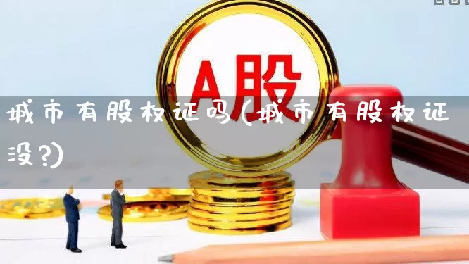 城市有股权证吗(城市有股权证没?)_https://www.gfdzclz.com_创业板_第1张