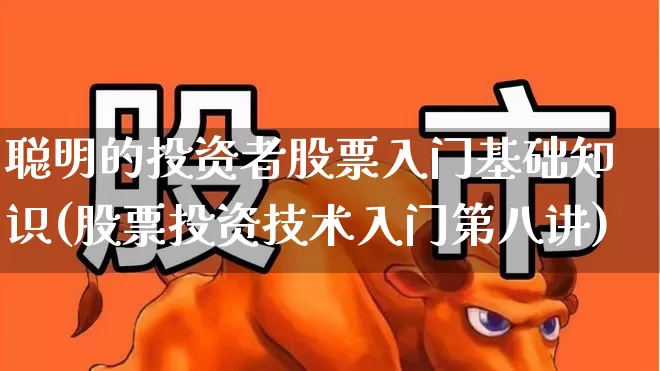 聪明的投资者股票入门基础知识(股票投资技术入门第八讲)_https://www.gfdzclz.com_北交所_第1张