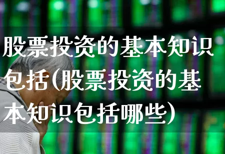 股票投资的基本知识包括(股票投资的基本知识包括哪些)_https://www.gfdzclz.com_北交所_第1张