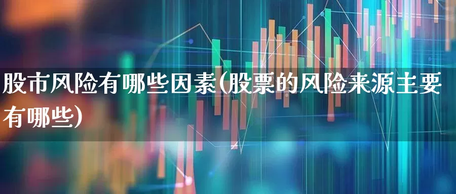 股市风险有哪些因素(股票的风险来源主要有哪些)_https://www.gfdzclz.com_创业板_第1张