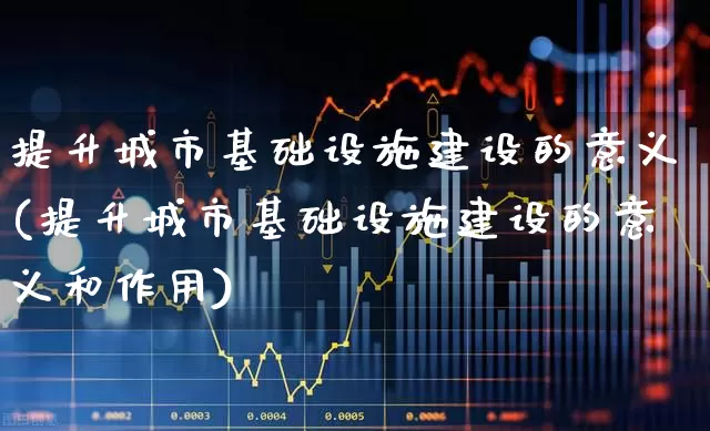提升城市基础设施建设的意义(提升城市基础设施建设的意义和作用)_https://www.gfdzclz.com_科创板_第1张