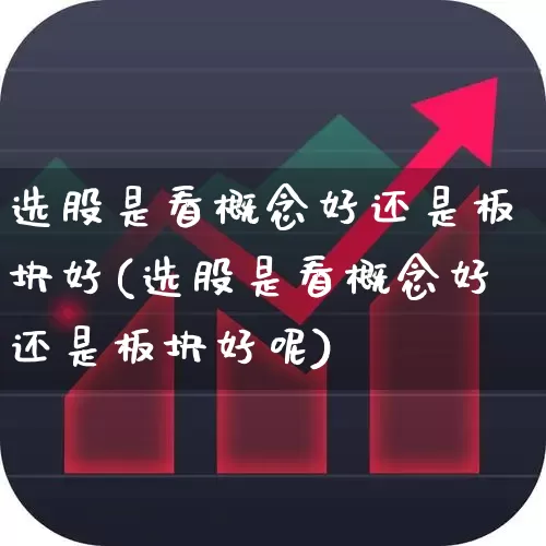 选股是看概念好还是板块好(选股是看概念好还是板块好呢)_https://www.gfdzclz.com_深交所_第1张