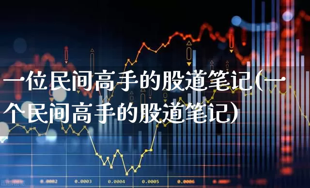 一位民间高手的股道笔记(一个民间高手的股道笔记)_https://www.gfdzclz.com_创业板_第1张