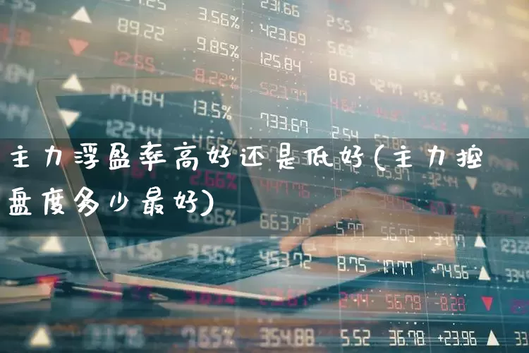 主力浮盈率高好还是低好(主力控盘度多少最好)_https://www.gfdzclz.com_科创板_第1张