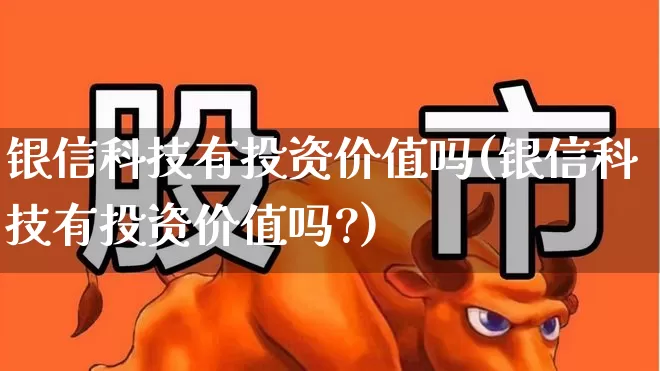 银信科技有投资价值吗(银信科技有投资价值吗?)_https://www.gfdzclz.com_深交所_第1张
