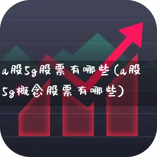 a股5g股票有哪些(a股5g概念股票有哪些)_https://www.gfdzclz.com_科创板_第1张