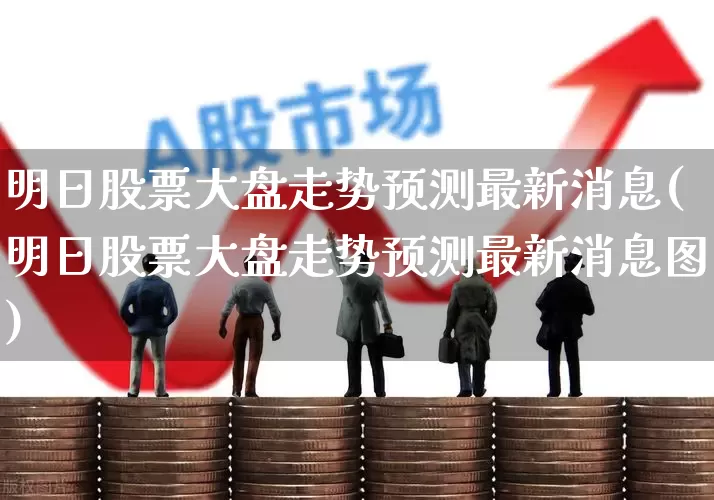 明日股票大盘走势预测最新消息(明日股票大盘走势预测最新消息图)_https://www.gfdzclz.com_创业板_第1张