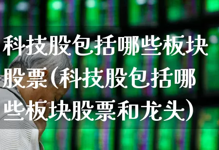 科技股包括哪些板块股票(科技股包括哪些板块股票和龙头)_https://www.gfdzclz.com_创业板_第1张