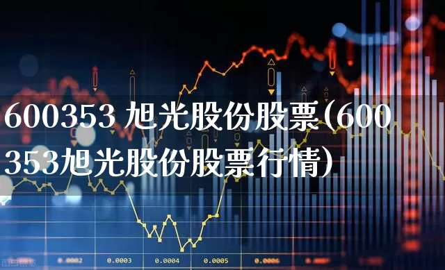 600353 旭光股份股票(600353旭光股份股票行情)_https://www.gfdzclz.com_创业板_第1张