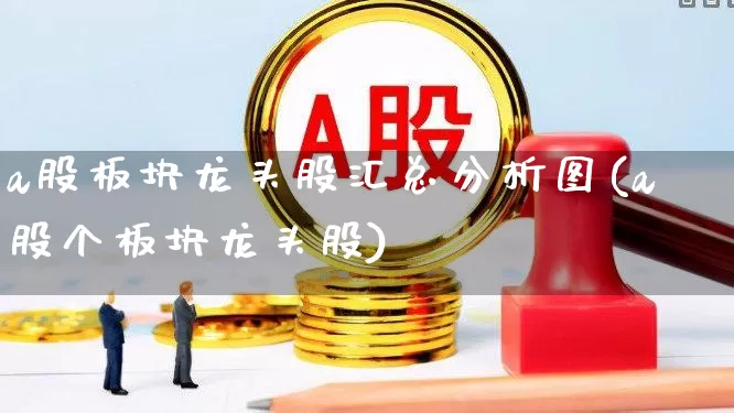 a股板块龙头股汇总分析图(a股个板块龙头股)_https://www.gfdzclz.com_深交所_第1张