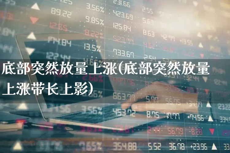 底部突然放量上涨(底部突然放量上涨带长上影)_https://www.gfdzclz.com_深交所_第1张