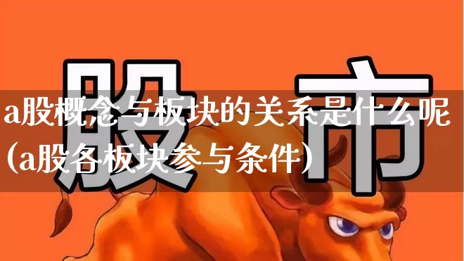 a股概念与板块的关系是什么呢(a股各板块参与条件)_https://www.gfdzclz.com_科创板_第1张